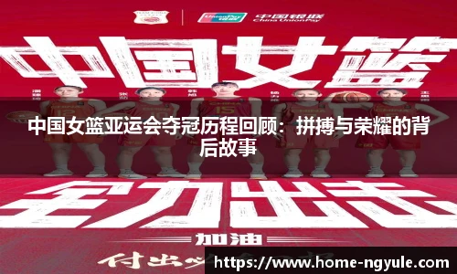 中国女篮亚运会夺冠历程回顾：拼搏与荣耀的背后故事