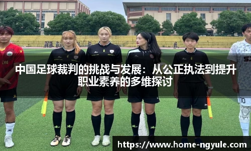 中国足球裁判的挑战与发展：从公正执法到提升职业素养的多维探讨