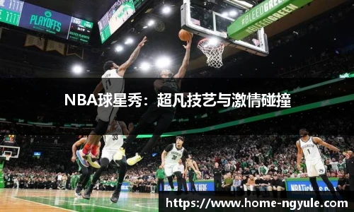 NBA球星秀：超凡技艺与激情碰撞