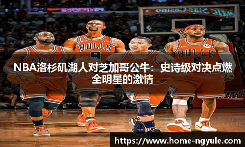 NBA洛杉矶湖人对芝加哥公牛：史诗级对决点燃全明星的激情
