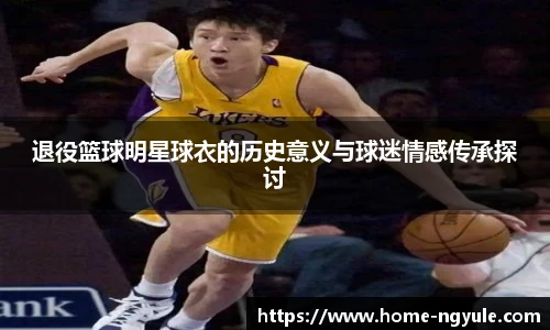 退役篮球明星球衣的历史意义与球迷情感传承探讨