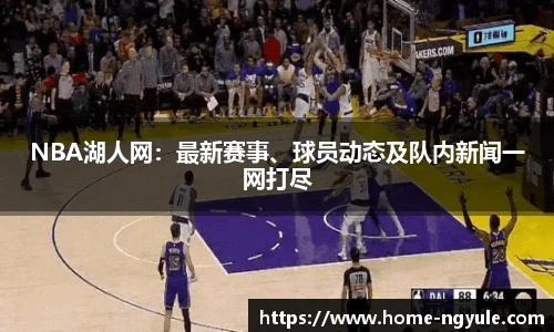NBA湖人网：最新赛事、球员动态及队内新闻一网打尽