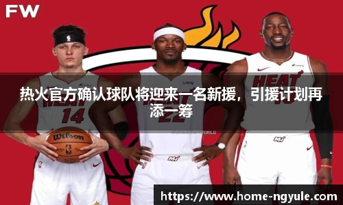 热火官方确认球队将迎来一名新援，引援计划再添一筹