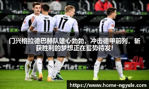门兴格拉德巴赫队雄心勃勃，冲击德甲前列，斩获胜利的梦想正在蓄势待发!
