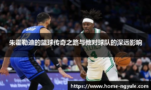 朱霍勒迪的篮球传奇之路与他对球队的深远影响
