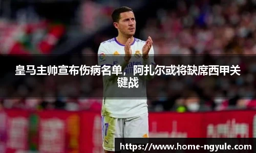 皇马主帅宣布伤病名单，阿扎尔或将缺席西甲关键战