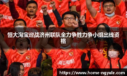 恒大淘宝迎战济州联队全力争胜力争小组出线资格