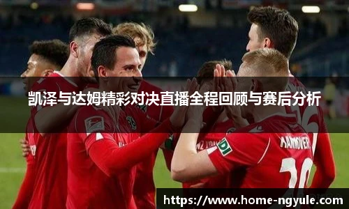 凯泽与达姆精彩对决直播全程回顾与赛后分析