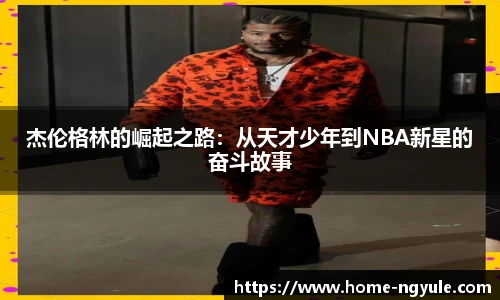 杰伦格林的崛起之路：从天才少年到NBA新星的奋斗故事