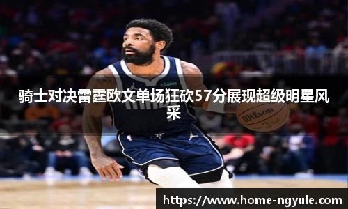 骑士对决雷霆欧文单场狂砍57分展现超级明星风采