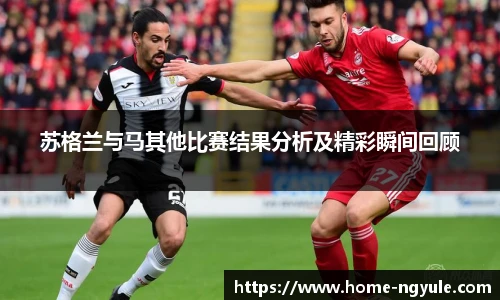 苏格兰与马其他比赛结果分析及精彩瞬间回顾