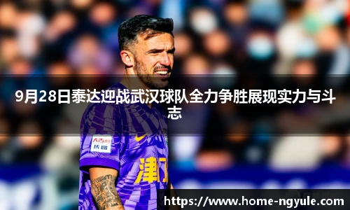 9月28日泰达迎战武汉球队全力争胜展现实力与斗志