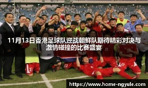 11月13日香港足球队迎战朝鲜队期待精彩对决与激情碰撞的比赛盛宴