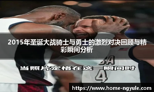 2015年圣诞大战骑士与勇士的激烈对决回顾与精彩瞬间分析
