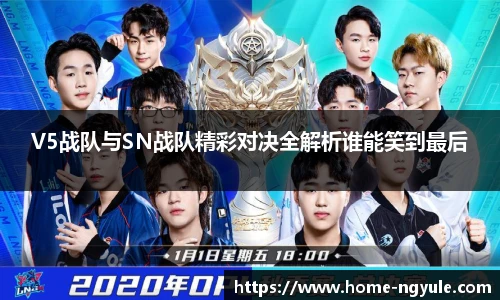 V5战队与SN战队精彩对决全解析谁能笑到最后