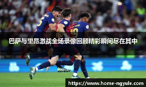 巴萨与里昂激战全场录像回顾精彩瞬间尽在其中
