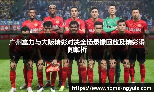 广州富力与大阪精彩对决全场录像回放及精彩瞬间解析