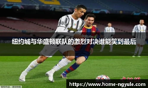 纽约城与华盛顿联队的激烈对决谁能笑到最后